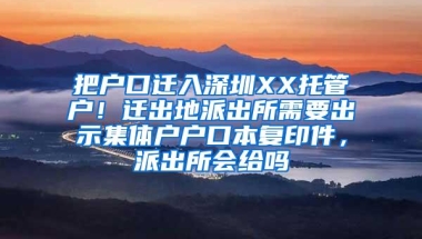 把户口迁入深圳XX托管户！迁出地派出所需要出示集体户户口本复印件，派出所会给吗
