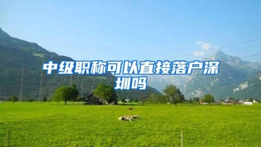 中级职称可以直接落户深圳吗