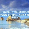 上海积分120分细则外地学历能积分吗？陷阱不能再踩！