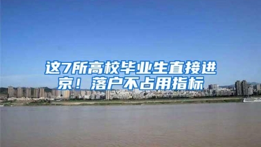 这7所高校毕业生直接进京！落户不占用指标