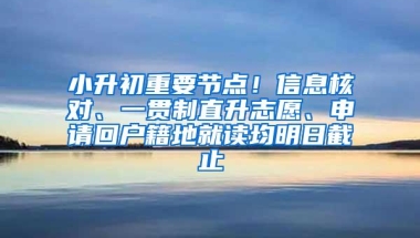 小升初重要节点！信息核对、一贯制直升志愿、申请回户籍地就读均明日截止
