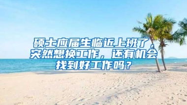 硕士应届生临近上班了，突然想换工作，还有机会找到好工作吗？