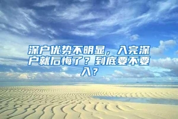 深户优势不明显，入完深户就后悔了？到底要不要入？
