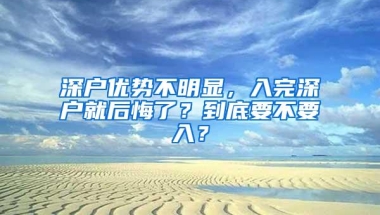 深户优势不明显，入完深户就后悔了？到底要不要入？