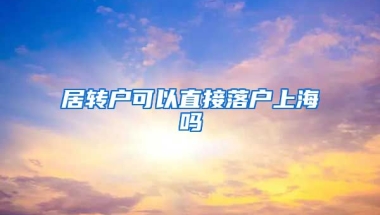 居转户可以直接落户上海吗