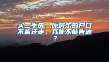 买二手房，原房东的户口不肯迁走，我能不能告他？