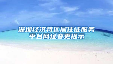 深圳经济特区居住证服务平台网址变更提示