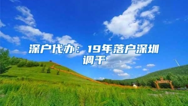 深户代办：19年落户深圳调干