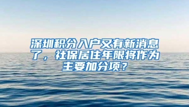 深圳积分入户又有新消息了，社保居住年限将作为主要加分项？
