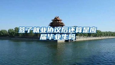 签了就业协议后还算是应届毕业生吗
