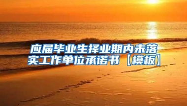 应届毕业生择业期内未落实工作单位承诺书【模板】