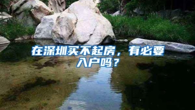 在深圳买不起房，有必要入户吗？