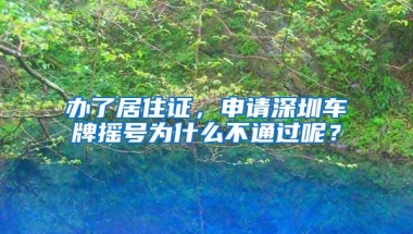 办了居住证，申请深圳车牌摇号为什么不通过呢？