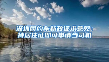 深圳网约车新政征求意见：持居住证即可申请当司机