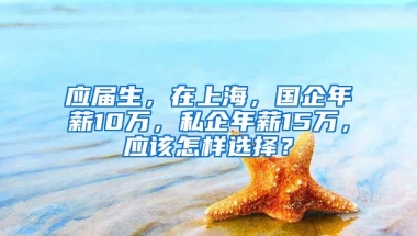 应届生，在上海，国企年薪10万，私企年薪15万，应该怎样选择？