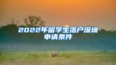 2022年留学生落户深圳申请条件