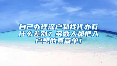 自己办理深户和找代办有什么差别？多数人都把入户想的真简单！