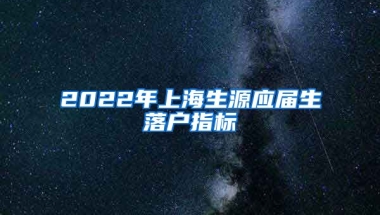2022年上海生源应届生落户指标