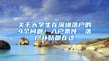 关于大学生在深圳落户的9个问题！入户条件、落户补贴都在这