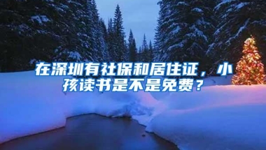 在深圳有社保和居住证，小孩读书是不是免费？