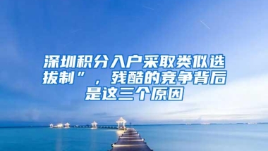 深圳积分入户采取类似选拔制”，残酷的竞争背后是这三个原因