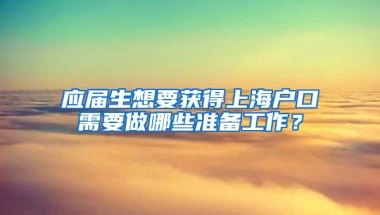 应届生想要获得上海户口需要做哪些准备工作？