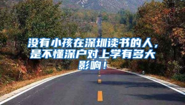 没有小孩在深圳读书的人，是不懂深户对上学有多大影响！