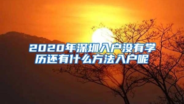 2020年深圳入户没有学历还有什么方法入户呢
