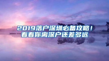2019落户深圳必备攻略！看看你离深户还差多远