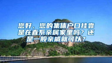 您好，您的集体户口挂靠是在直系亲属家里吗？还是一般亲戚就可以？