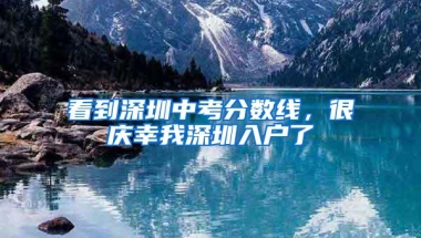 看到深圳中考分数线，很庆幸我深圳入户了
