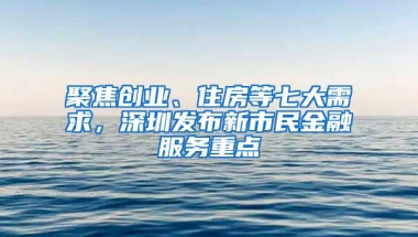 聚焦创业、住房等七大需求，深圳发布新市民金融服务重点