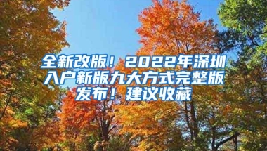全新改版！2022年深圳入户新版九大方式完整版发布！建议收藏