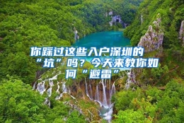 你踩过这些入户深圳的“坑”吗？今天来教你如何“避雷”