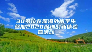 30多位在深海外留学生参加2020深圳创新体验营活动