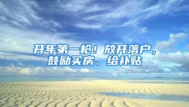 开年第一枪！放开落户，鼓励买房、给补贴