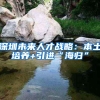 深圳未来人才战略：本土培养+引进“海归”