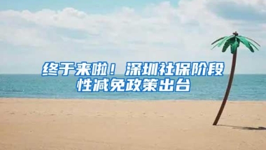 终于来啦！深圳社保阶段性减免政策出台