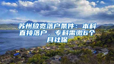 苏州放宽落户条件：本科直接落户，专科需缴6个月社保