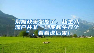 别被政策忽悠了，超生入深户并非“随便超生几个”，看看这后果！