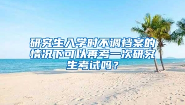 研究生入学时不调档案的情况下可以再考一次研究生考试吗？