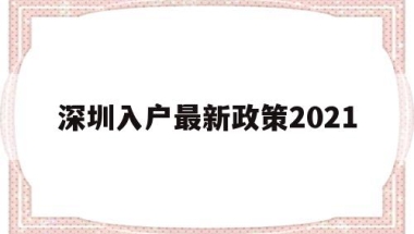 深圳入户最新政策2021(深圳入户最新政策2021研究生)