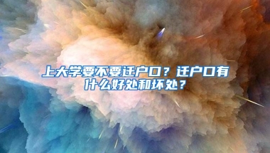 上大学要不要迁户口？迁户口有什么好处和坏处？