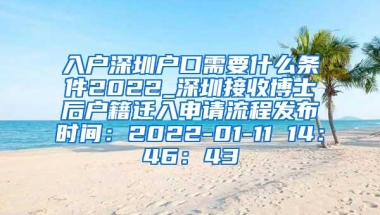 入户深圳户口需要什么条件2022_深圳接收博士后户籍迁入申请流程发布时间：2022-01-11 14：46：43
