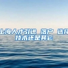 上海人才引进 落户 选择技术还是其它