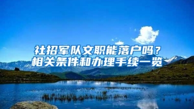 社招军队文职能落户吗？相关条件和办理手续一览