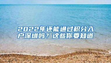 2022年还能通过积分入户深圳吗？这些你要知道