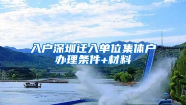 入户深圳迁入单位集体户办理条件+材料