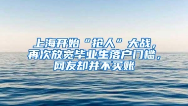 上海开始“抢人”大战，再次放宽毕业生落户门槛，网友却并不买账