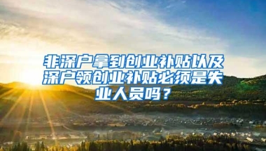 非深户拿到创业补贴以及深户领创业补贴必须是失业人员吗？
